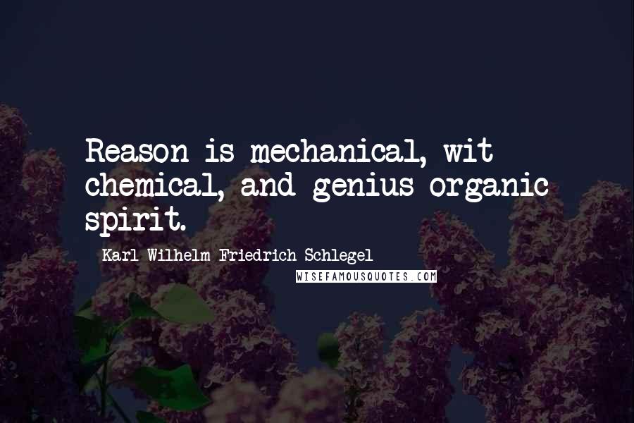 Karl Wilhelm Friedrich Schlegel Quotes: Reason is mechanical, wit chemical, and genius organic spirit.