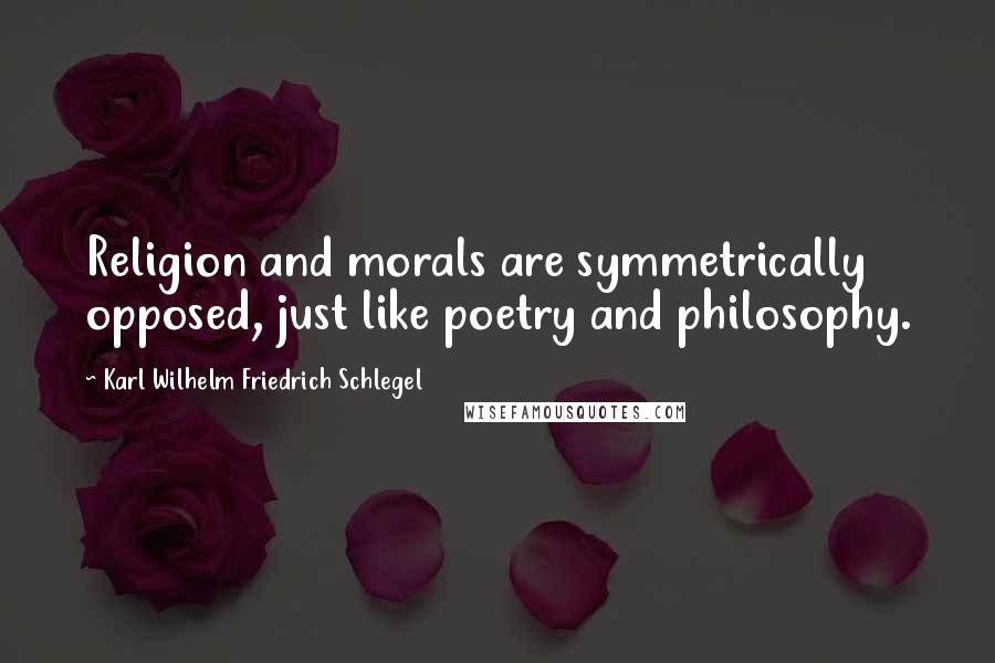 Karl Wilhelm Friedrich Schlegel Quotes: Religion and morals are symmetrically opposed, just like poetry and philosophy.