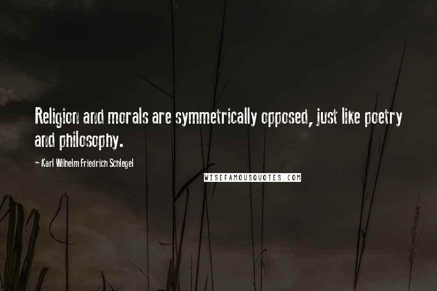 Karl Wilhelm Friedrich Schlegel Quotes: Religion and morals are symmetrically opposed, just like poetry and philosophy.