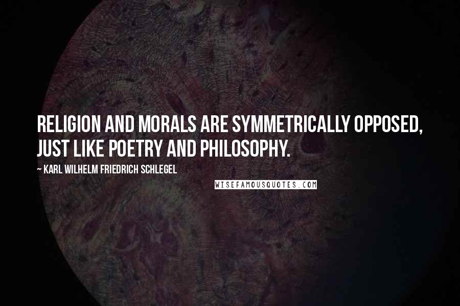 Karl Wilhelm Friedrich Schlegel Quotes: Religion and morals are symmetrically opposed, just like poetry and philosophy.