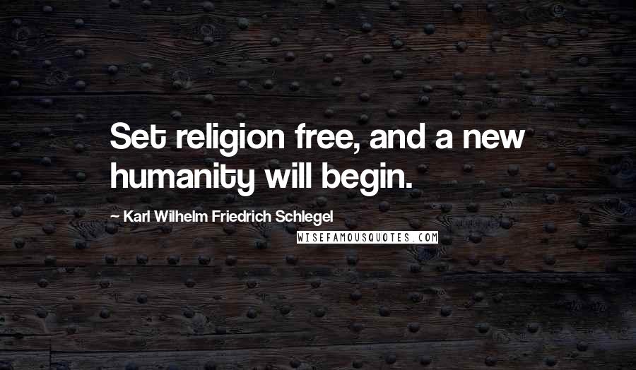 Karl Wilhelm Friedrich Schlegel Quotes: Set religion free, and a new humanity will begin.