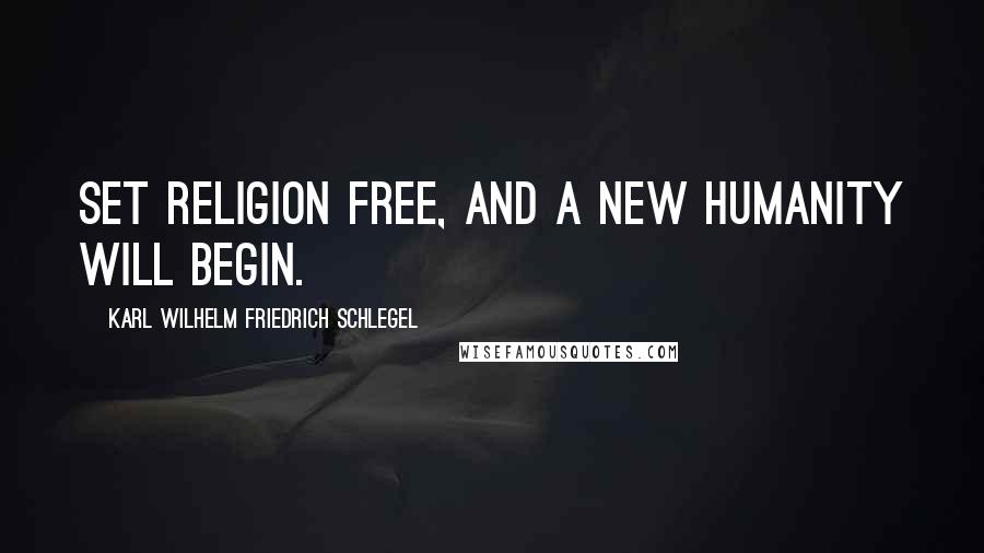 Karl Wilhelm Friedrich Schlegel Quotes: Set religion free, and a new humanity will begin.