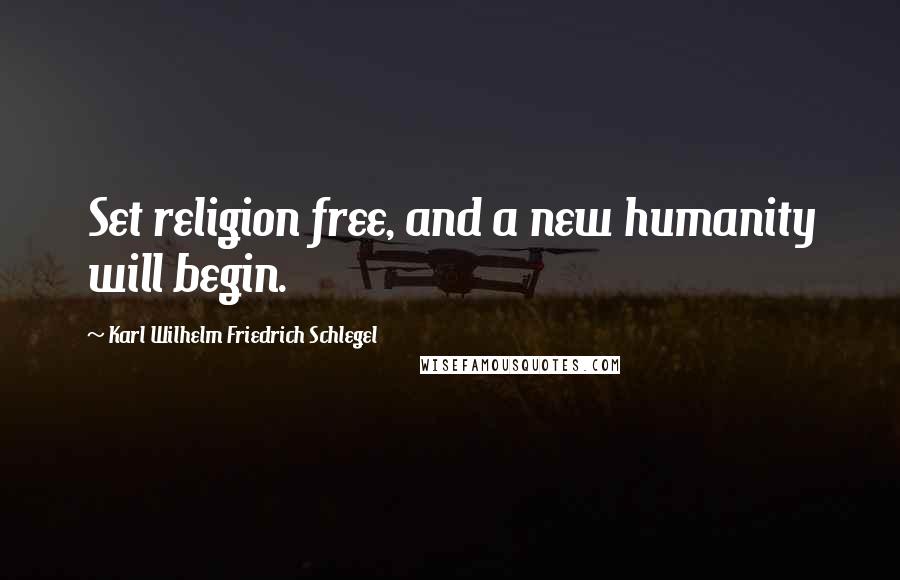 Karl Wilhelm Friedrich Schlegel Quotes: Set religion free, and a new humanity will begin.