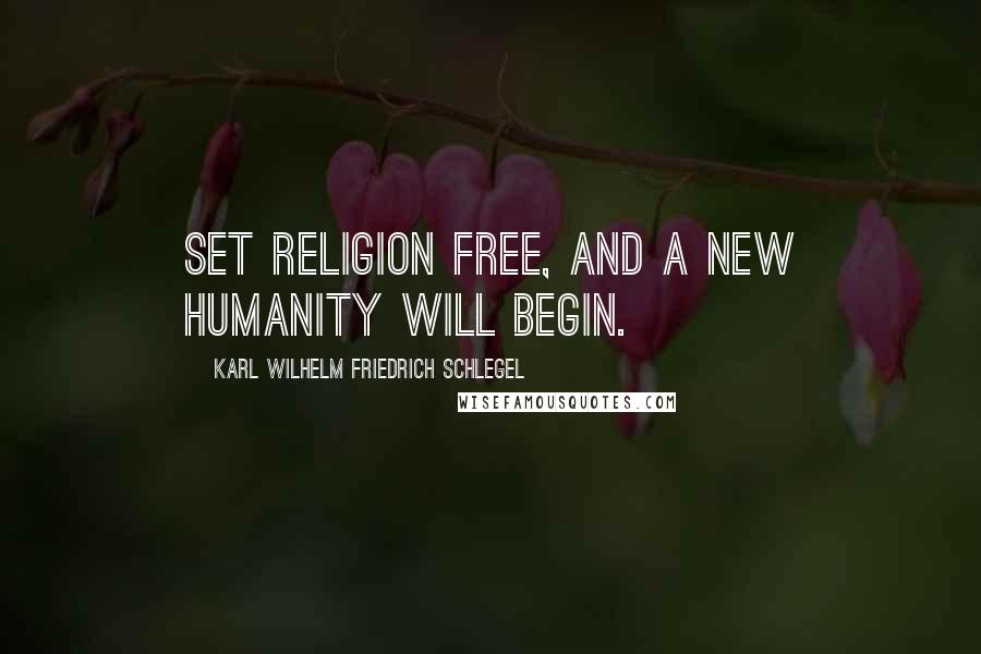 Karl Wilhelm Friedrich Schlegel Quotes: Set religion free, and a new humanity will begin.