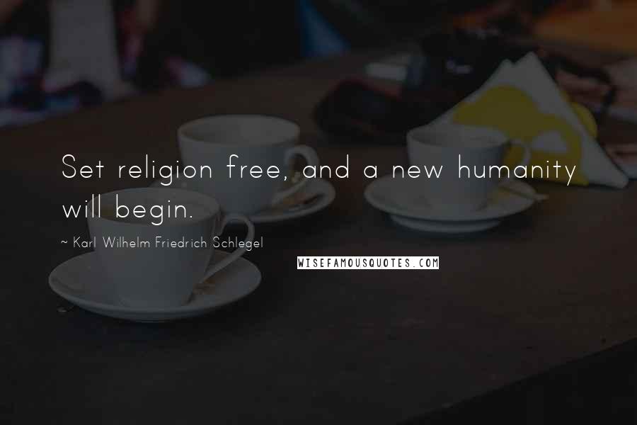 Karl Wilhelm Friedrich Schlegel Quotes: Set religion free, and a new humanity will begin.