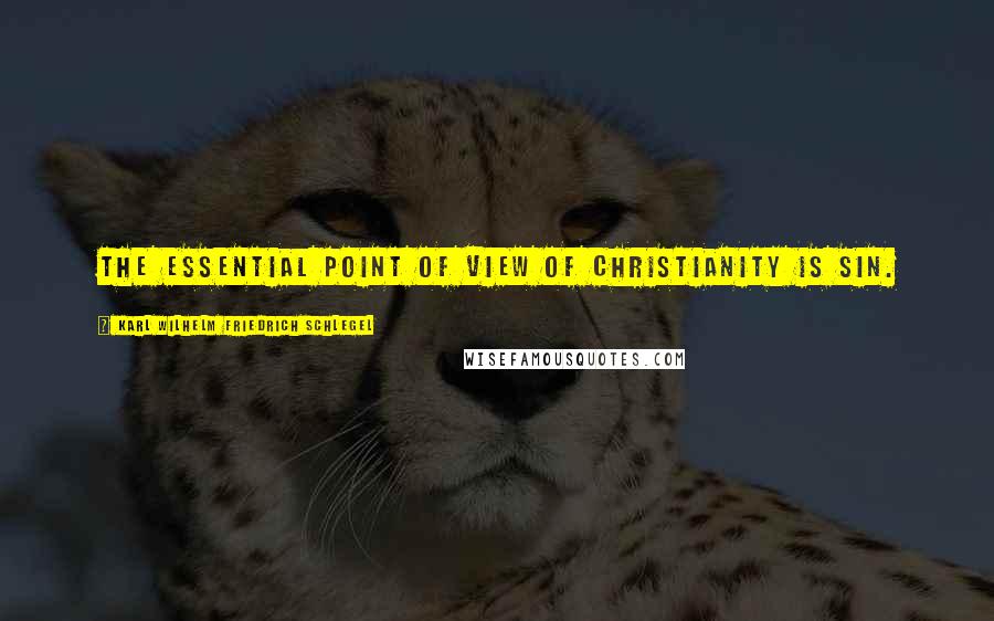 Karl Wilhelm Friedrich Schlegel Quotes: The essential point of view of Christianity is sin.
