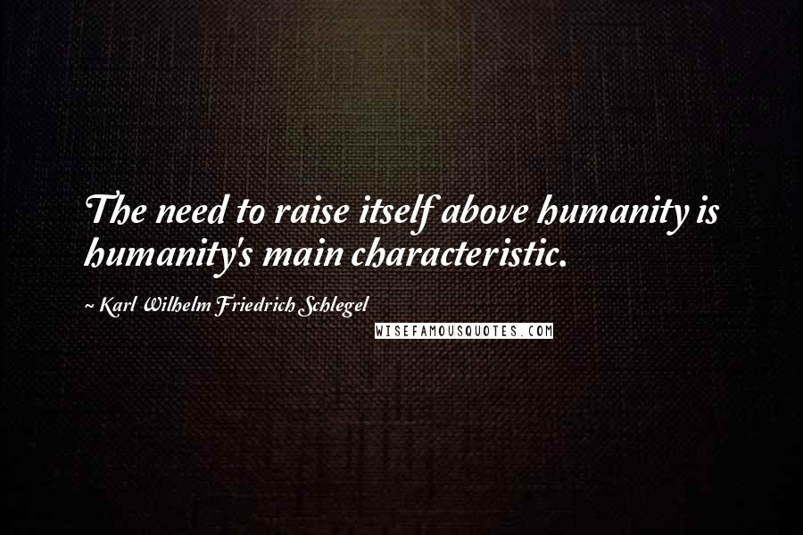 Karl Wilhelm Friedrich Schlegel Quotes: The need to raise itself above humanity is humanity's main characteristic.