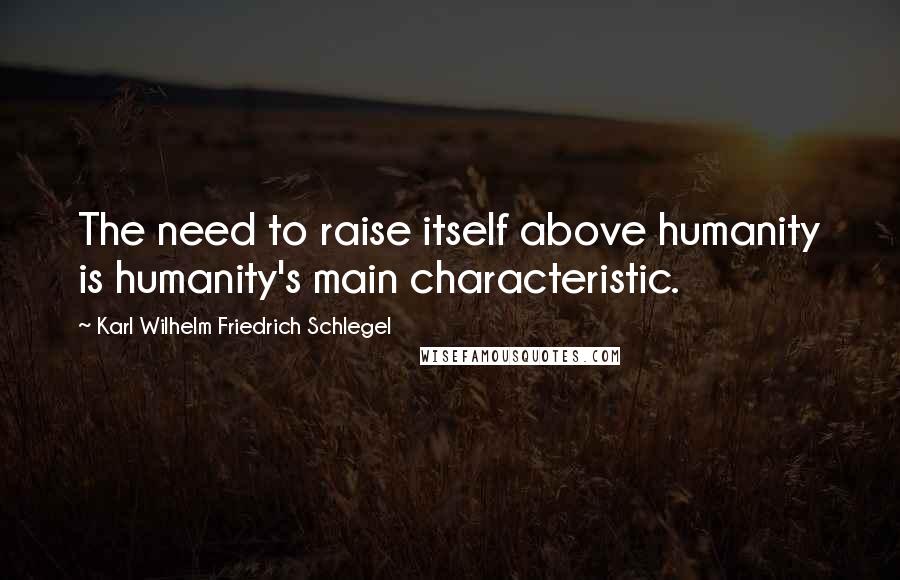 Karl Wilhelm Friedrich Schlegel Quotes: The need to raise itself above humanity is humanity's main characteristic.