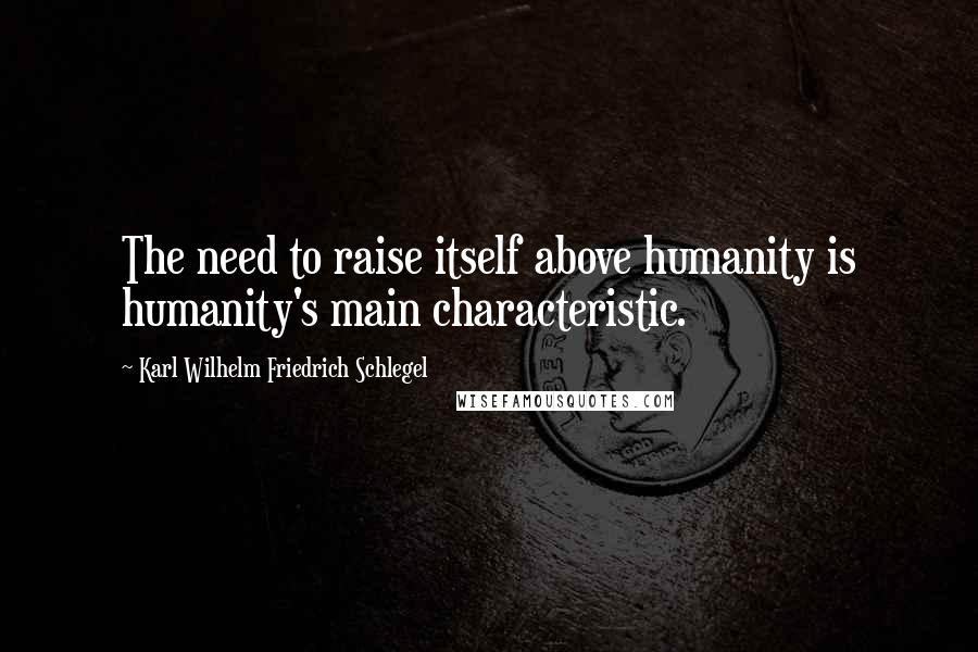 Karl Wilhelm Friedrich Schlegel Quotes: The need to raise itself above humanity is humanity's main characteristic.