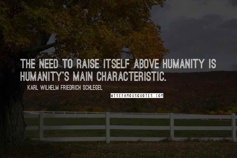 Karl Wilhelm Friedrich Schlegel Quotes: The need to raise itself above humanity is humanity's main characteristic.