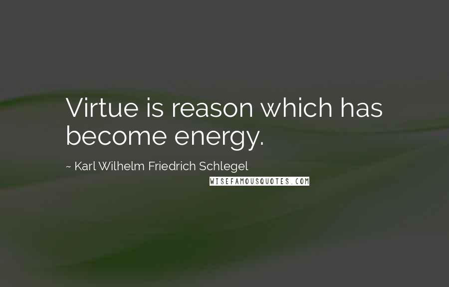 Karl Wilhelm Friedrich Schlegel Quotes: Virtue is reason which has become energy.