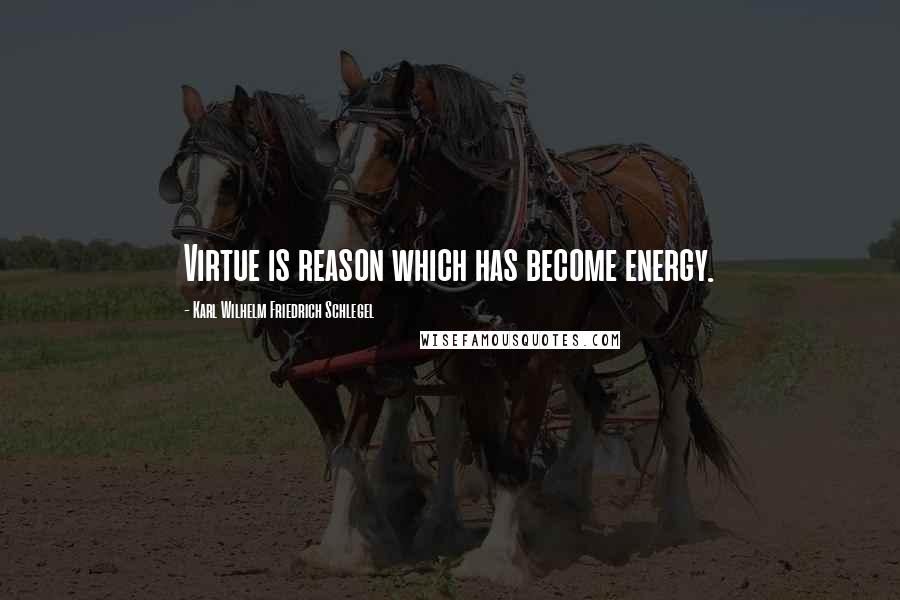 Karl Wilhelm Friedrich Schlegel Quotes: Virtue is reason which has become energy.