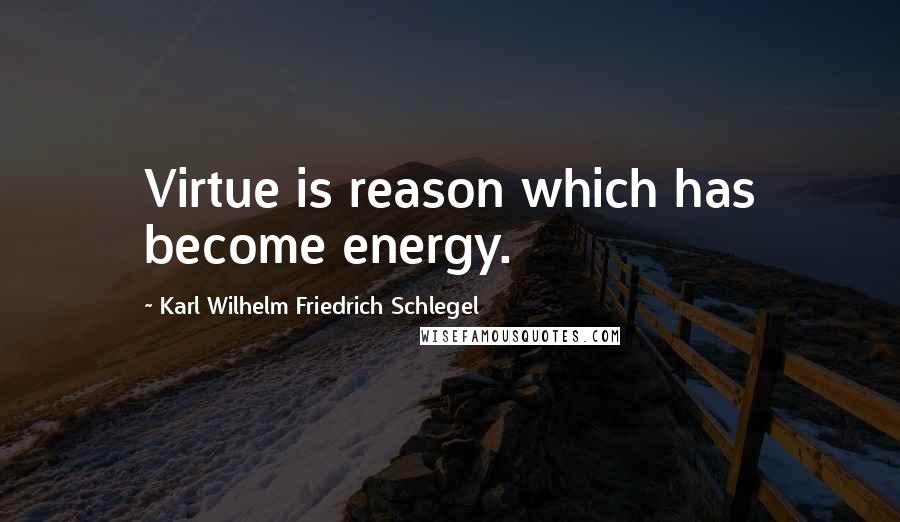 Karl Wilhelm Friedrich Schlegel Quotes: Virtue is reason which has become energy.