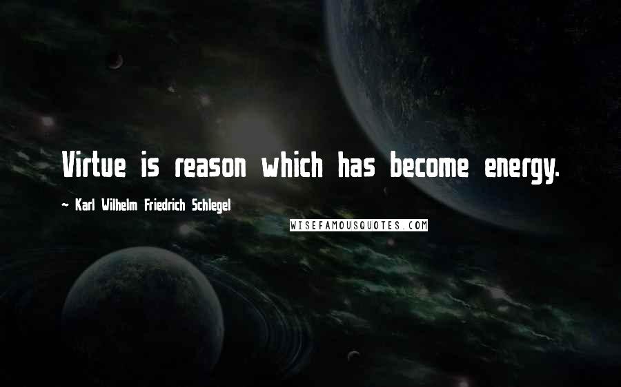 Karl Wilhelm Friedrich Schlegel Quotes: Virtue is reason which has become energy.