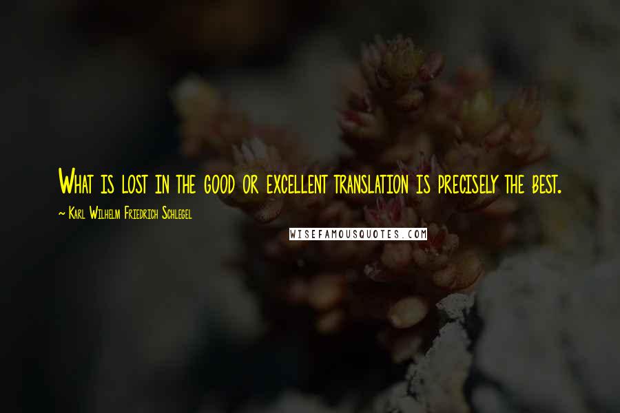 Karl Wilhelm Friedrich Schlegel Quotes: What is lost in the good or excellent translation is precisely the best.