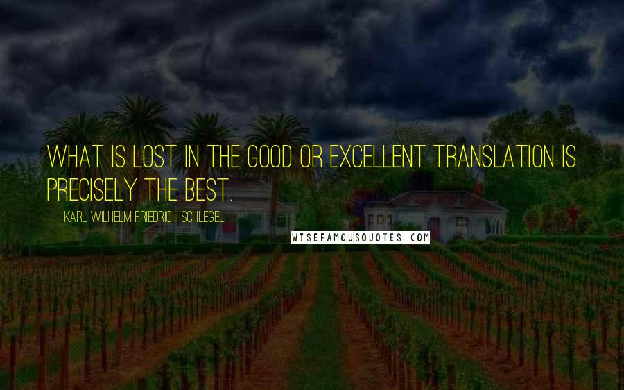 Karl Wilhelm Friedrich Schlegel Quotes: What is lost in the good or excellent translation is precisely the best.