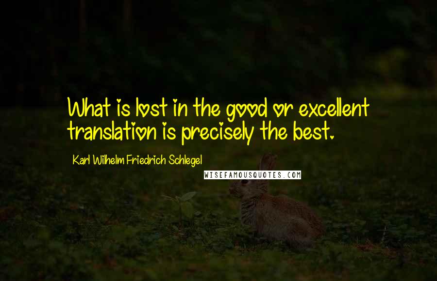 Karl Wilhelm Friedrich Schlegel Quotes: What is lost in the good or excellent translation is precisely the best.