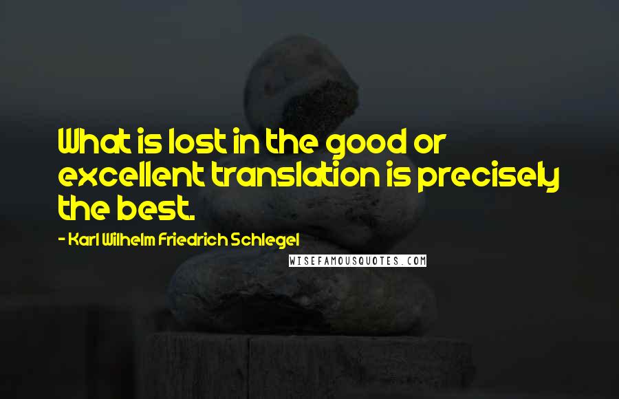 Karl Wilhelm Friedrich Schlegel Quotes: What is lost in the good or excellent translation is precisely the best.