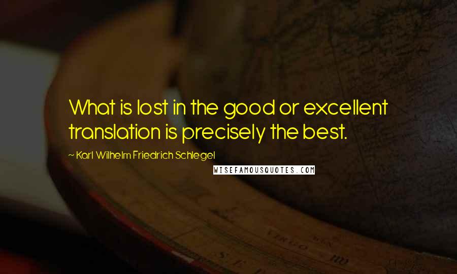 Karl Wilhelm Friedrich Schlegel Quotes: What is lost in the good or excellent translation is precisely the best.