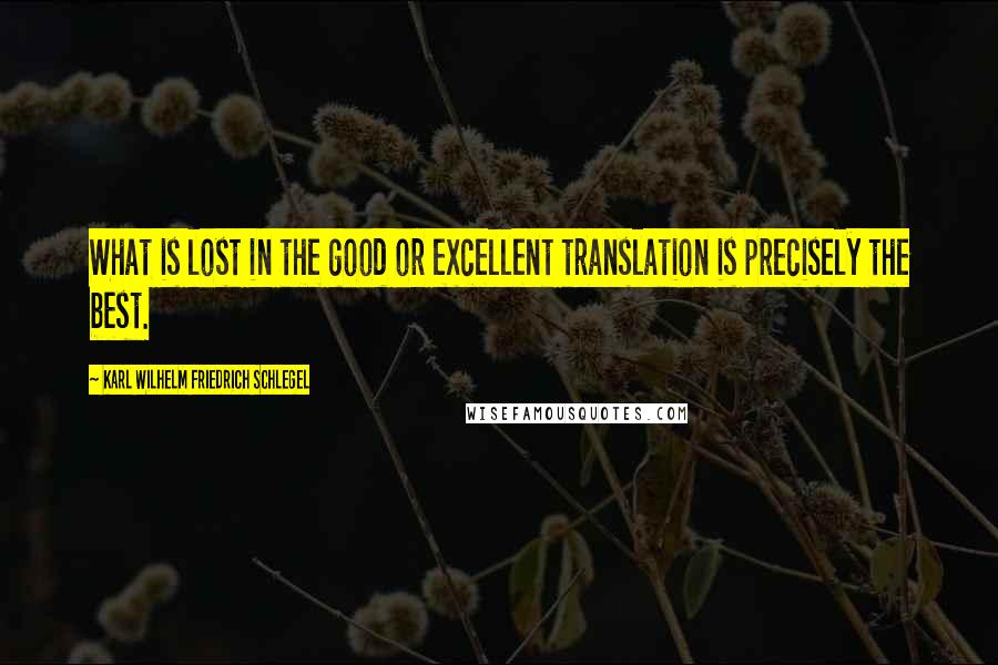 Karl Wilhelm Friedrich Schlegel Quotes: What is lost in the good or excellent translation is precisely the best.