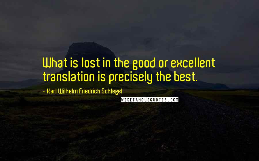 Karl Wilhelm Friedrich Schlegel Quotes: What is lost in the good or excellent translation is precisely the best.