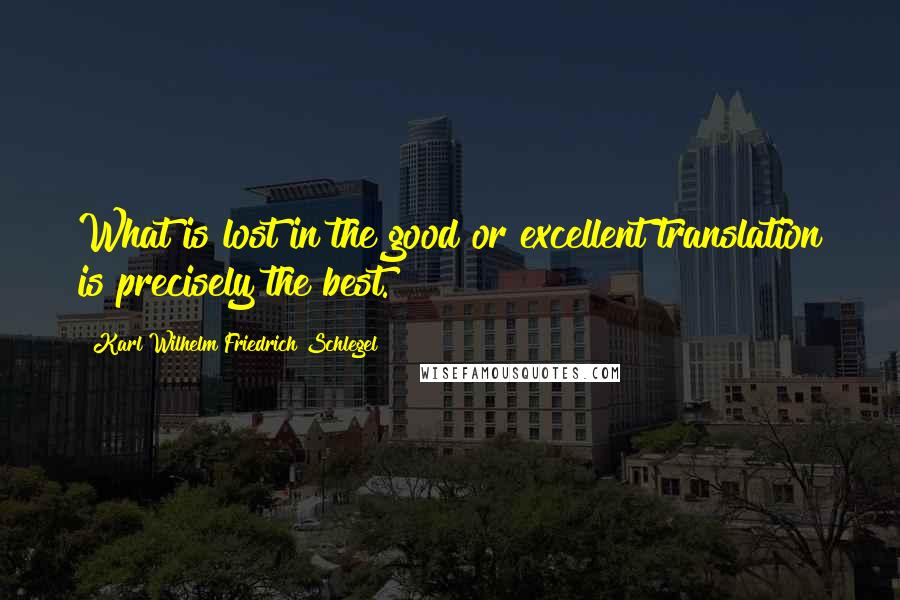 Karl Wilhelm Friedrich Schlegel Quotes: What is lost in the good or excellent translation is precisely the best.