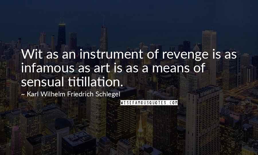 Karl Wilhelm Friedrich Schlegel Quotes: Wit as an instrument of revenge is as infamous as art is as a means of sensual titillation.