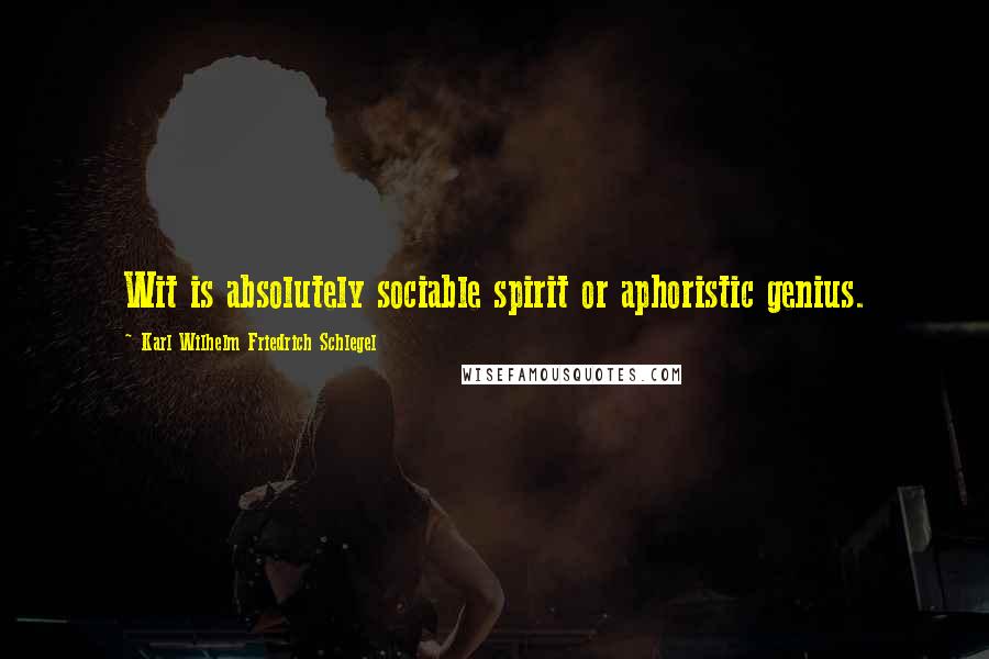 Karl Wilhelm Friedrich Schlegel Quotes: Wit is absolutely sociable spirit or aphoristic genius.