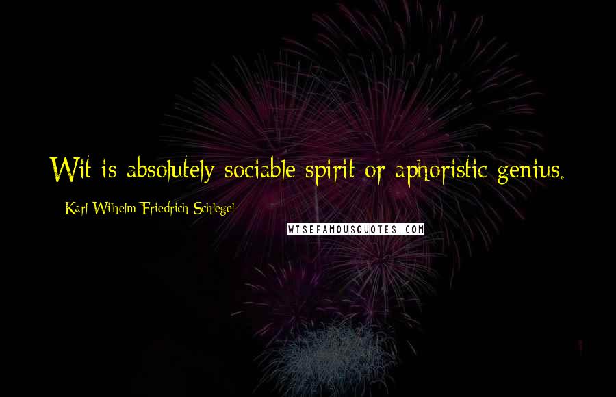 Karl Wilhelm Friedrich Schlegel Quotes: Wit is absolutely sociable spirit or aphoristic genius.