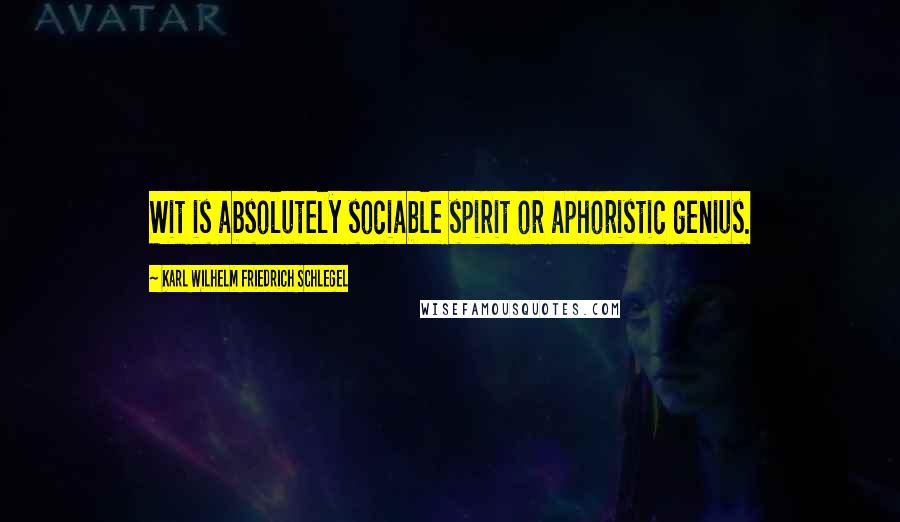 Karl Wilhelm Friedrich Schlegel Quotes: Wit is absolutely sociable spirit or aphoristic genius.