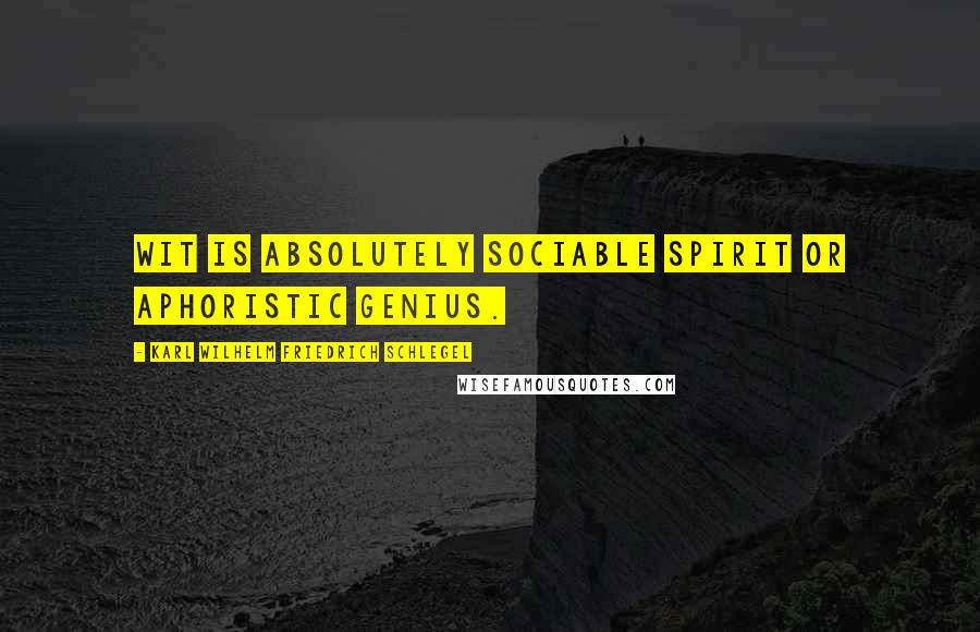 Karl Wilhelm Friedrich Schlegel Quotes: Wit is absolutely sociable spirit or aphoristic genius.