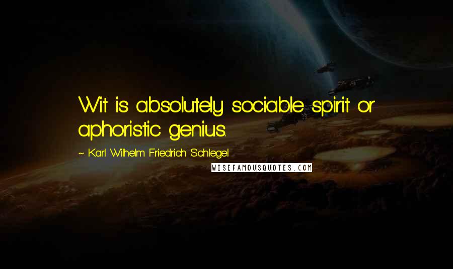 Karl Wilhelm Friedrich Schlegel Quotes: Wit is absolutely sociable spirit or aphoristic genius.