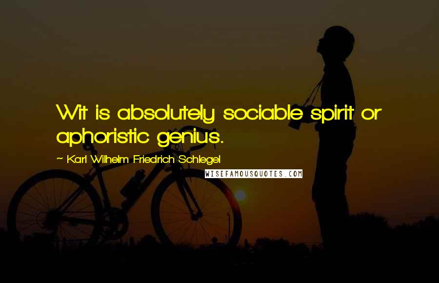 Karl Wilhelm Friedrich Schlegel Quotes: Wit is absolutely sociable spirit or aphoristic genius.