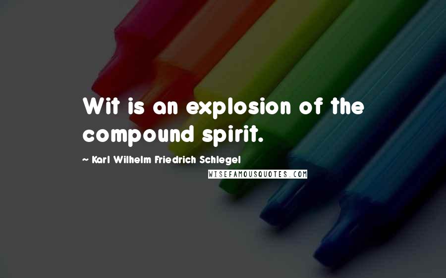 Karl Wilhelm Friedrich Schlegel Quotes: Wit is an explosion of the compound spirit.