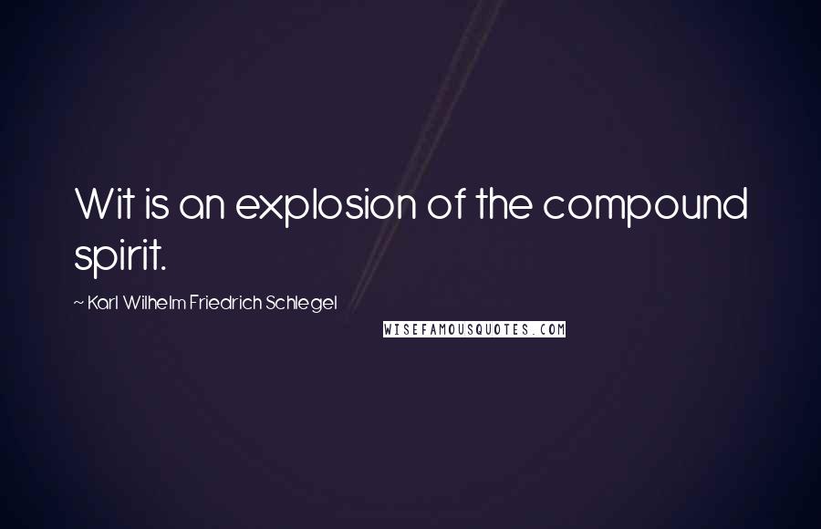 Karl Wilhelm Friedrich Schlegel Quotes: Wit is an explosion of the compound spirit.