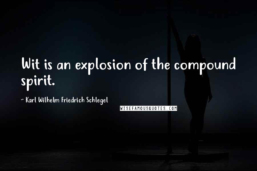 Karl Wilhelm Friedrich Schlegel Quotes: Wit is an explosion of the compound spirit.