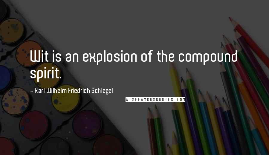 Karl Wilhelm Friedrich Schlegel Quotes: Wit is an explosion of the compound spirit.