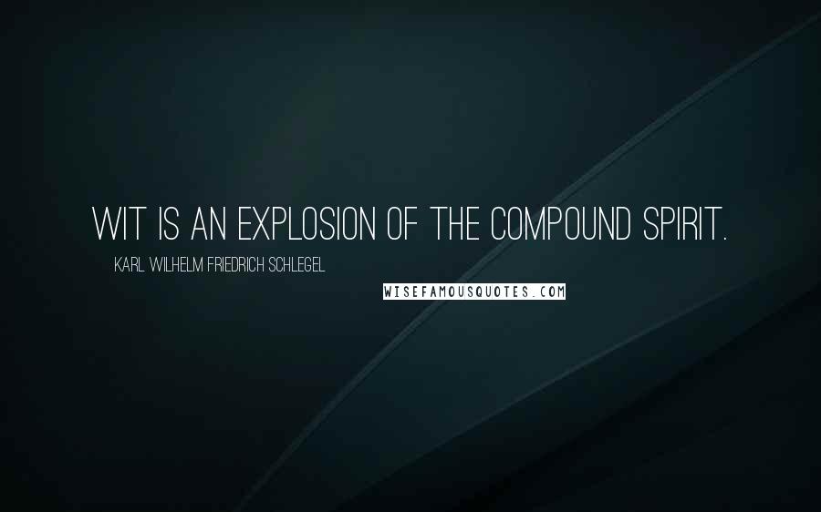 Karl Wilhelm Friedrich Schlegel Quotes: Wit is an explosion of the compound spirit.