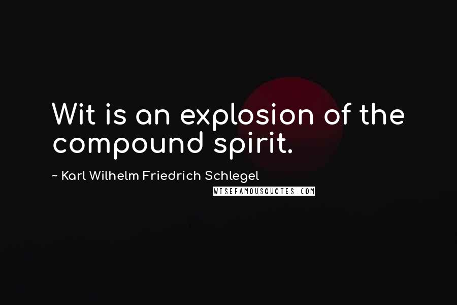 Karl Wilhelm Friedrich Schlegel Quotes: Wit is an explosion of the compound spirit.