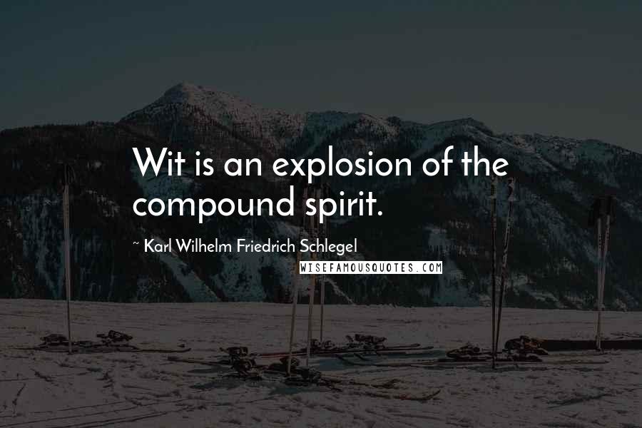 Karl Wilhelm Friedrich Schlegel Quotes: Wit is an explosion of the compound spirit.