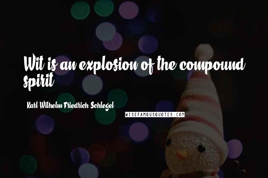 Karl Wilhelm Friedrich Schlegel Quotes: Wit is an explosion of the compound spirit.