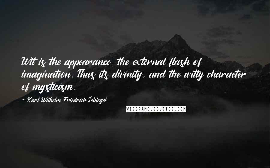 Karl Wilhelm Friedrich Schlegel Quotes: Wit is the appearance, the external flash of imagination. Thus its divinity, and the witty character of mysticism.