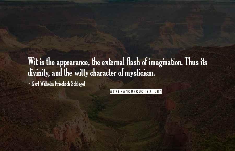 Karl Wilhelm Friedrich Schlegel Quotes: Wit is the appearance, the external flash of imagination. Thus its divinity, and the witty character of mysticism.