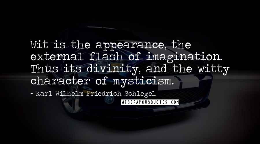 Karl Wilhelm Friedrich Schlegel Quotes: Wit is the appearance, the external flash of imagination. Thus its divinity, and the witty character of mysticism.