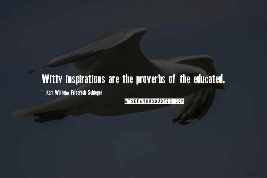 Karl Wilhelm Friedrich Schlegel Quotes: Witty inspirations are the proverbs of the educated.