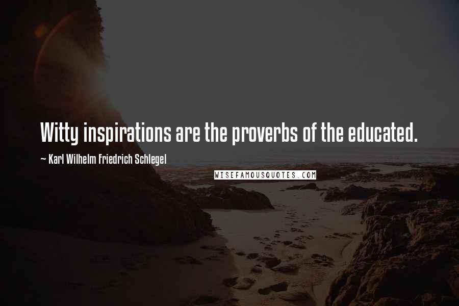 Karl Wilhelm Friedrich Schlegel Quotes: Witty inspirations are the proverbs of the educated.