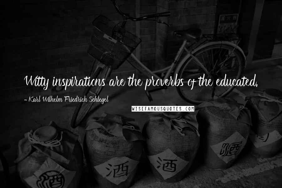 Karl Wilhelm Friedrich Schlegel Quotes: Witty inspirations are the proverbs of the educated.