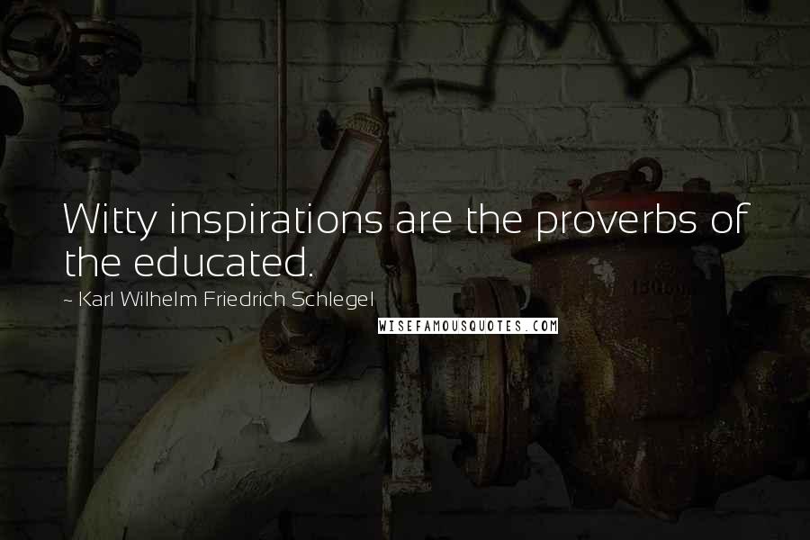 Karl Wilhelm Friedrich Schlegel Quotes: Witty inspirations are the proverbs of the educated.