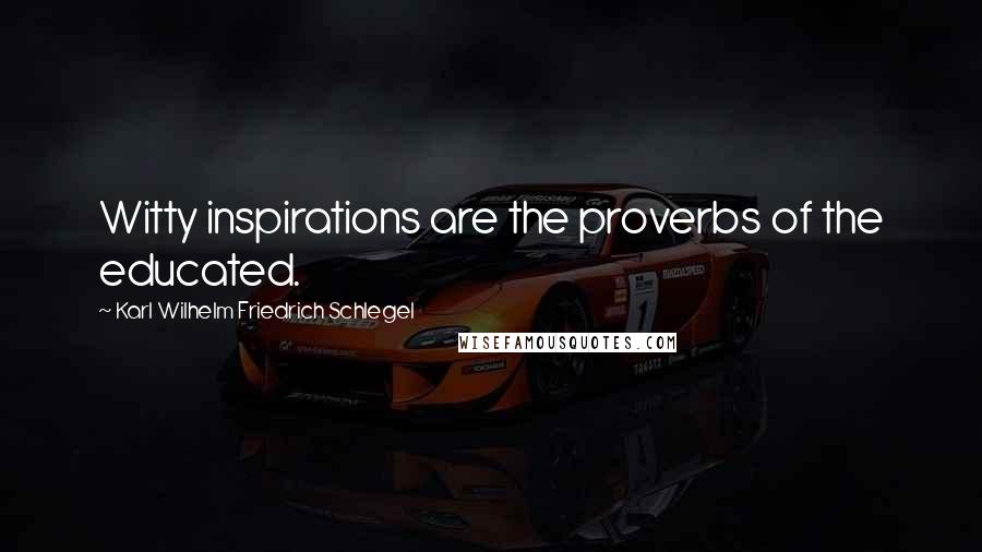 Karl Wilhelm Friedrich Schlegel Quotes: Witty inspirations are the proverbs of the educated.