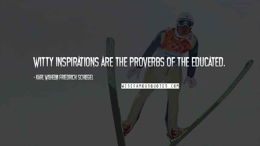Karl Wilhelm Friedrich Schlegel Quotes: Witty inspirations are the proverbs of the educated.